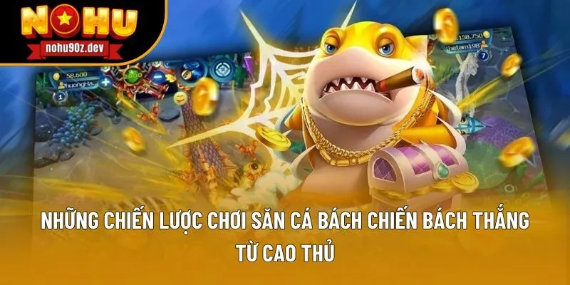 Những chiến lược chơi săn cá bách chiến bách thắng từ cao thủ Những chiến lược chơi săn cá bách chiến bách thắng từ cao thủ