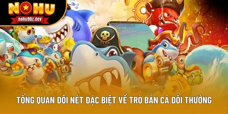 Tổng quan đôi nét đặc biệt về trò bắn cá đổi thưởng Tổng quan đôi nét đặc biệt về trò bắn cá đổi thưởng