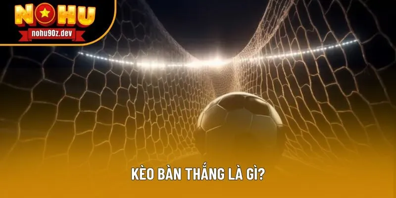 Khái niệm kèo bàn thắng Khái niệm kèo bàn thắng