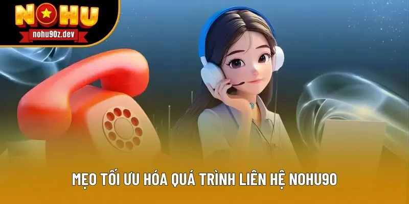 Mẹo tối ưu hóa quá trình liên hệ Nohu90 Mẹo tối ưu hóa quá trình liên hệ Nohu90