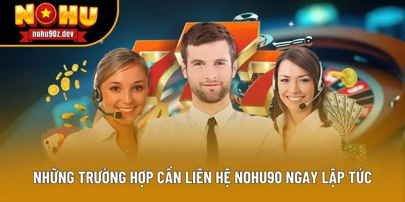 Những trường hợp cần liên hệ Nohu90 ngay lập tức Những trường hợp cần liên hệ Nohu90 ngay lập tức