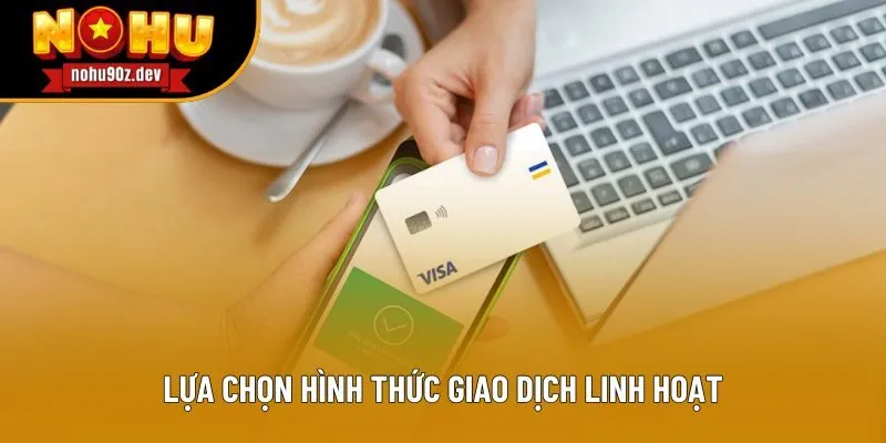 Lựa chọn hình thức giao dịch linh hoạt Lựa chọn hình thức giao dịch linh hoạt