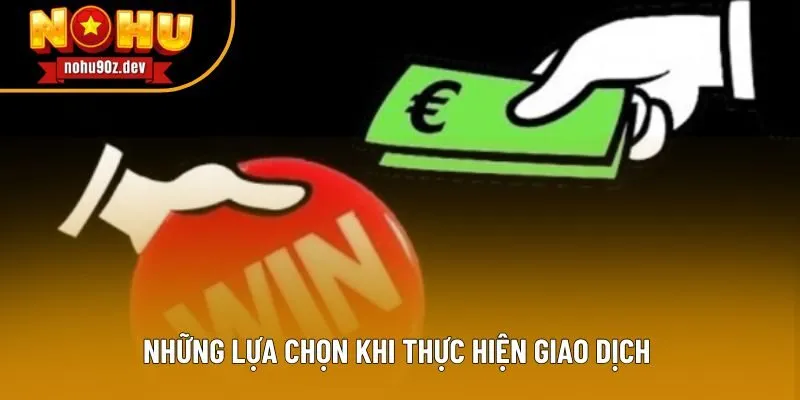 Những lựa chọn khi thực hiện giao dịch Những lựa chọn khi thực hiện giao dịch