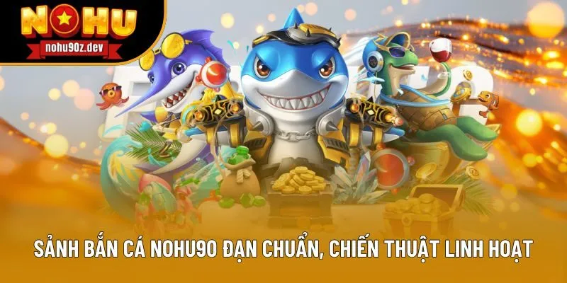 Sảnh bắn cá Nohu90 đạn chuẩn, chiến thuật linh hoạt Sảnh bắn cá Nohu90 đạn chuẩn, chiến thuật linh hoạt