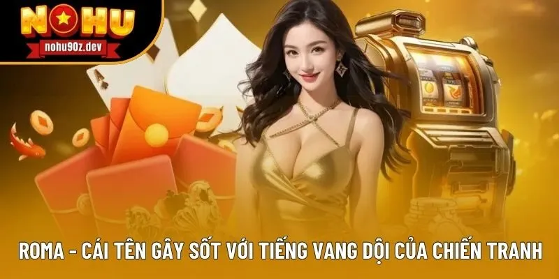 Roma - Cái tên gây sốt với tiếng vang dội của chiến tranh Roma - Cái tên gây sốt với tiếng vang dội của chiến tranh
